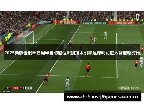 2025新版世俱杯启用半自动越位识别技术引领足球判罚进入智能新时代 2025新版世俱杯启用半自动越位识别技术引领足球判罚进入智能新时代