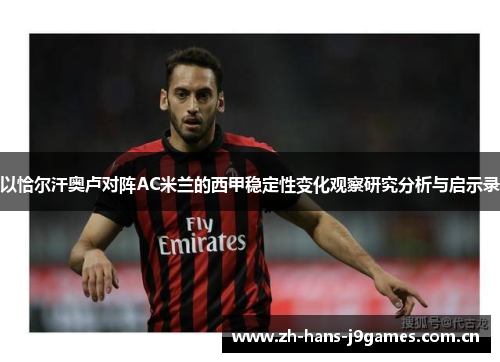 以恰尔汗奥卢对阵AC米兰的西甲稳定性变化观察研究分析与启示录 以恰尔汗奥卢对阵AC米兰的西甲稳定性变化观察研究分析与启示录