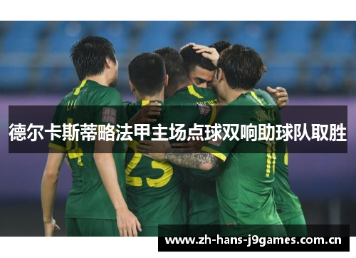 德尔卡斯蒂略法甲主场点球双响助球队取胜 德尔卡斯蒂略法甲主场点球双响助球队取胜