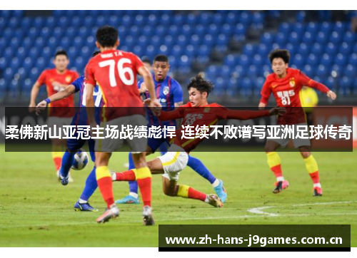 柔佛新山亚冠主场战绩彪悍 连续不败谱写亚洲足球传奇 柔佛新山亚冠主场战绩彪悍 连续不败谱写亚洲足球传奇