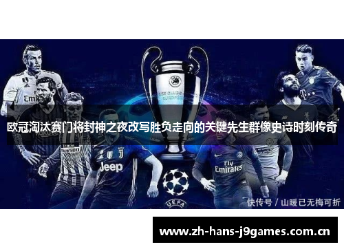 欧冠淘汰赛门将封神之夜改写胜负走向的关键先生群像史诗时刻传奇 欧冠淘汰赛门将封神之夜改写胜负走向的关键先生群像史诗时刻传奇