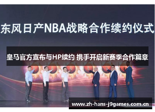 皇马官方宣布与HP续约 携手开启新赛季合作篇章 皇马官方宣布与HP续约 携手开启新赛季合作篇章