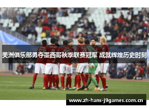 美洲俱乐部勇夺墨西哥秋季联赛冠军 成就辉煌历史时刻 美洲俱乐部勇夺墨西哥秋季联赛冠军 成就辉煌历史时刻