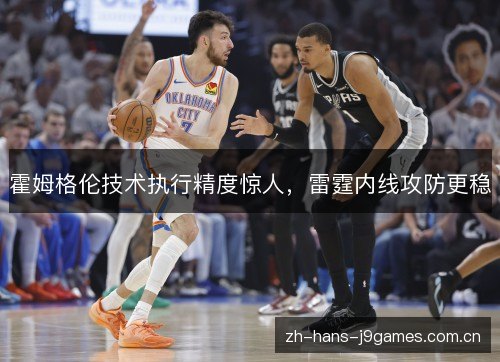 霍姆格伦技术执行精度惊人,雷霆内线攻防更稳 霍姆格伦技术执行精度惊人,雷霆内线攻防更稳