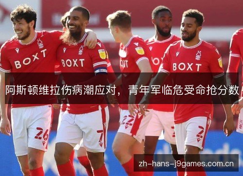 阿斯顿维拉伤病潮应对,青年军临危受命抢分数 阿斯顿维拉伤病潮应对,青年军临危受命抢分数